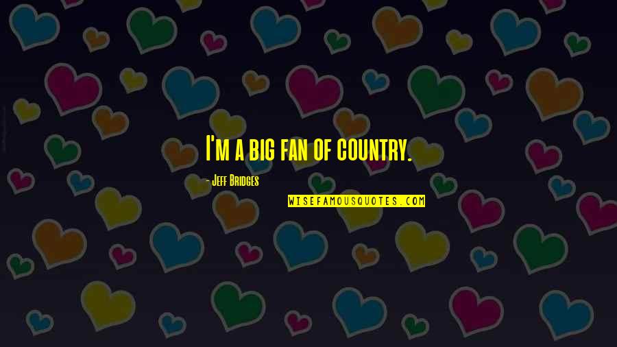 Ulap Quotes By Jeff Bridges: I'm a big fan of country.