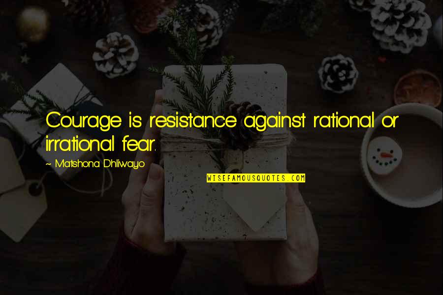 Ulasalle Quotes By Matshona Dhliwayo: Courage is resistance against rational or irrational fear.