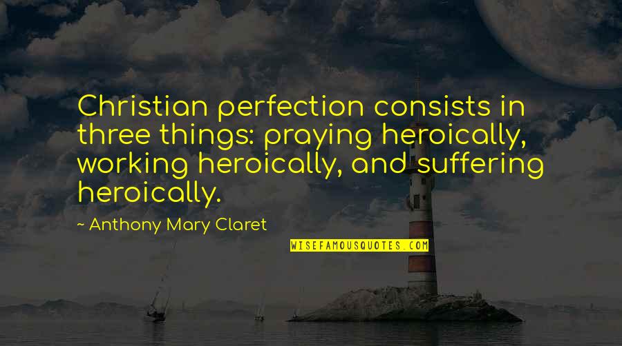 Ulteriore In Inglese Quotes By Anthony Mary Claret: Christian perfection consists in three things: praying heroically,