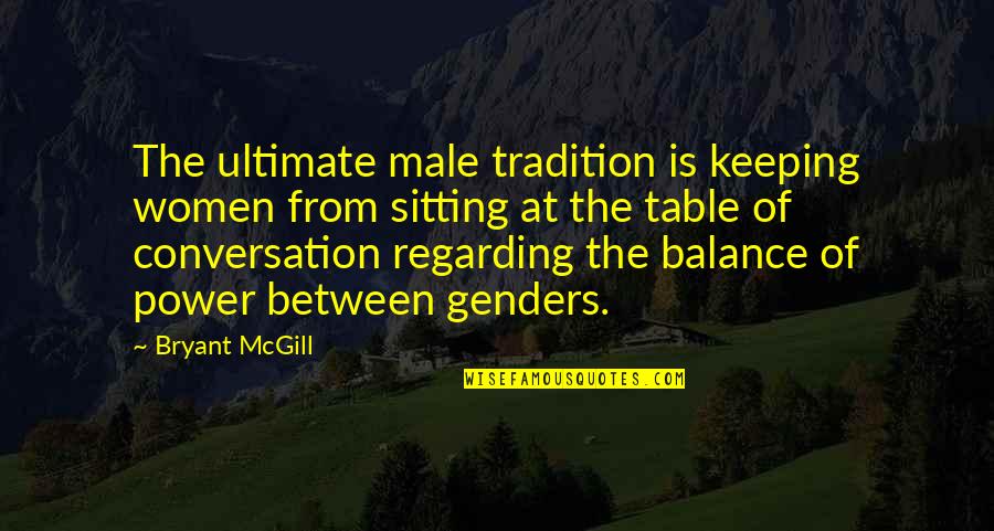 Ultimate Freedom Quotes By Bryant McGill: The ultimate male tradition is keeping women from