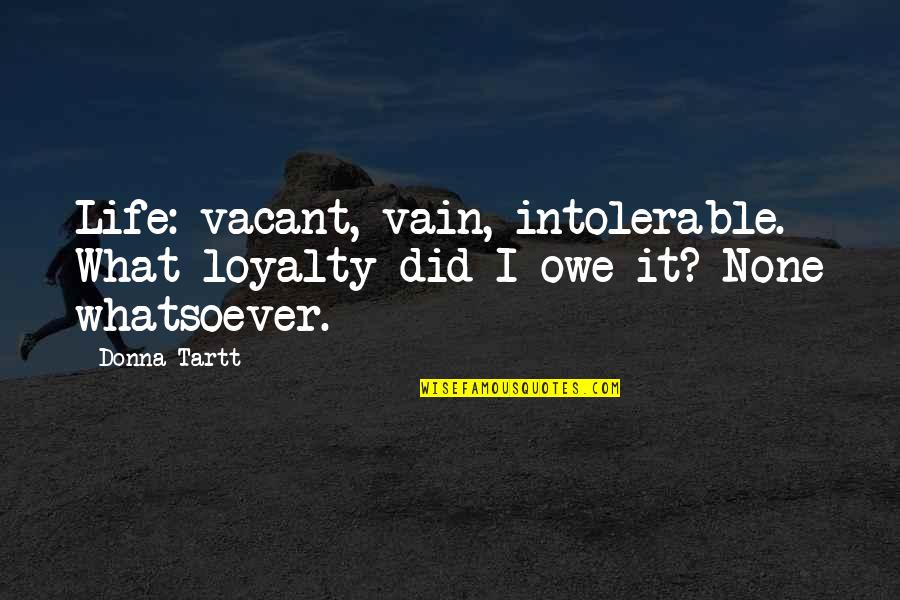 Ultimele Quotes By Donna Tartt: Life: vacant, vain, intolerable. What loyalty did I