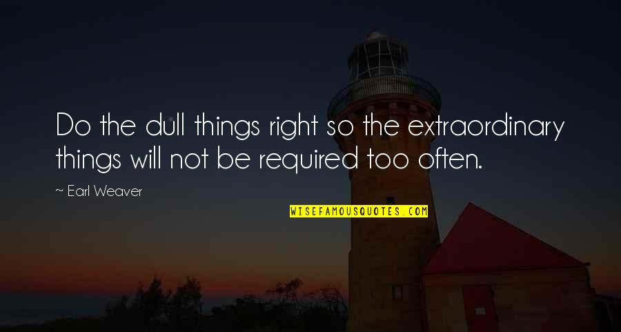 Ulvi Fatime Quotes By Earl Weaver: Do the dull things right so the extraordinary