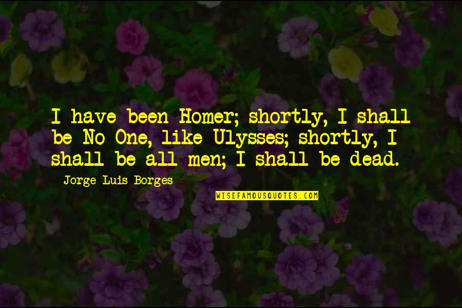 Ulysses Homer Quotes By Jorge Luis Borges: I have been Homer; shortly, I shall be