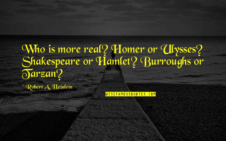 Ulysses Homer Quotes By Robert A. Heinlein: Who is more real? Homer or Ulysses? Shakespeare