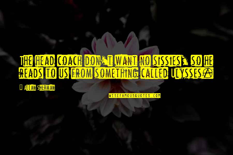 Ulysses Quotes By Allan Sherman: The head coach don't want no sissies, so