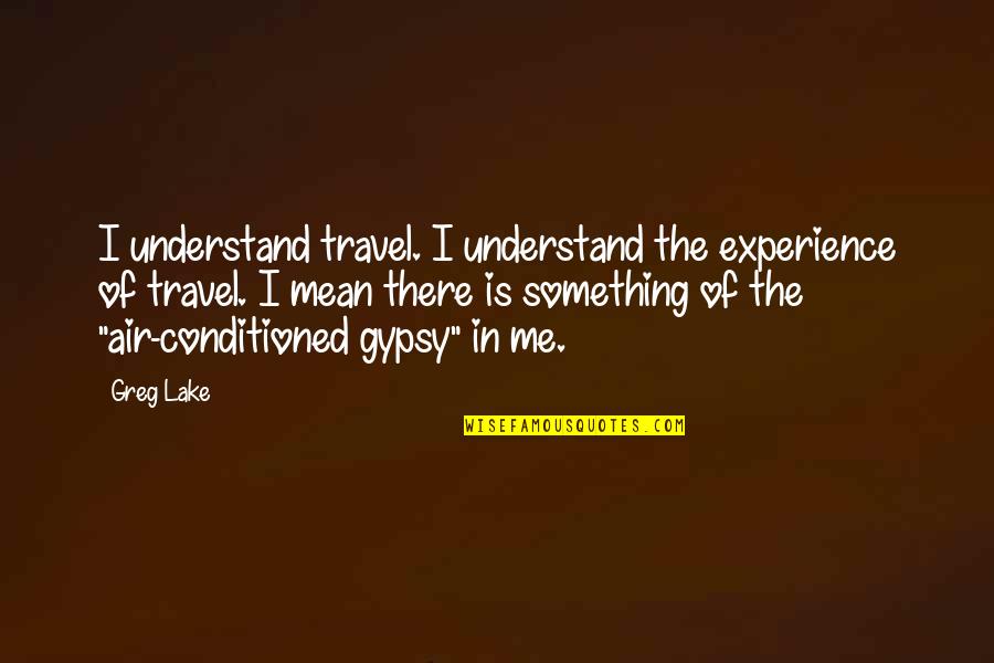 Umma Malayalam Quotes By Greg Lake: I understand travel. I understand the experience of