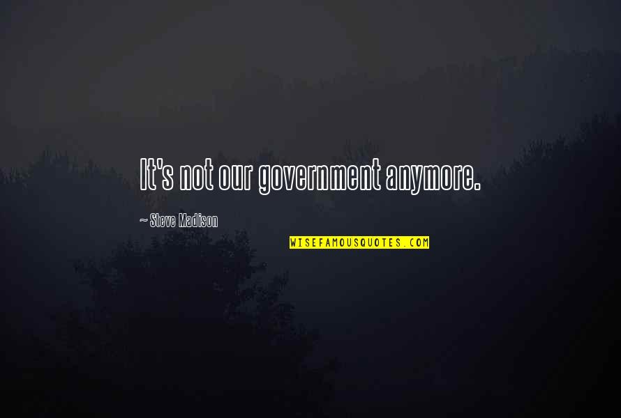 Umpth Time Quotes By Steve Madison: It's not our government anymore.