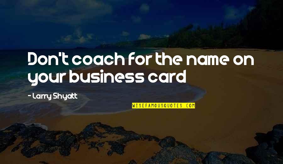 Un Business Cards Quotes By Larry Shyatt: Don't coach for the name on your business