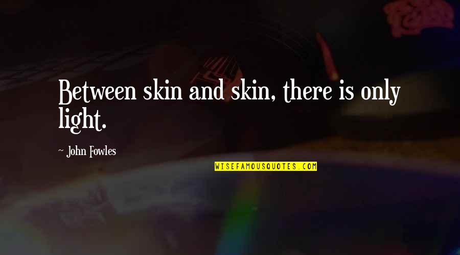 Un Giorno Di Ordinaria Follia Quotes By John Fowles: Between skin and skin, there is only light.