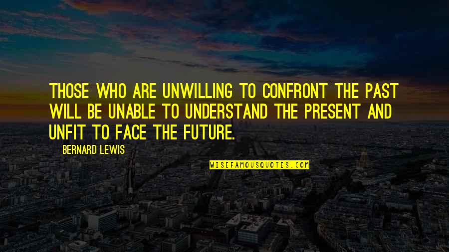 Unable To Understand Quotes By Bernard Lewis: Those who are unwilling to confront the past