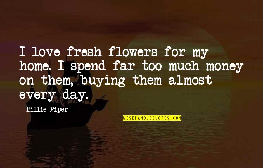 Unacho Plaza Quotes By Billie Piper: I love fresh flowers for my home. I