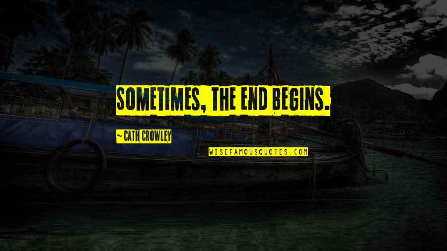 Unadmired Quotes By Cath Crowley: Sometimes, the end begins.