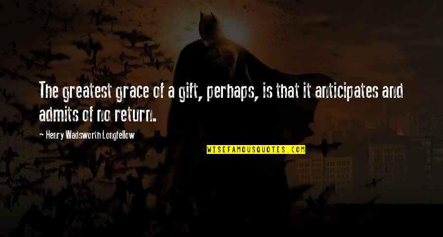 Unanchored Quotes By Henry Wadsworth Longfellow: The greatest grace of a gift, perhaps, is