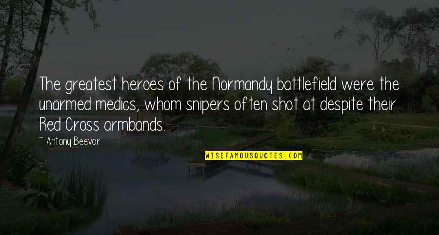 Unarmed Quotes By Antony Beevor: The greatest heroes of the Normandy battlefield were