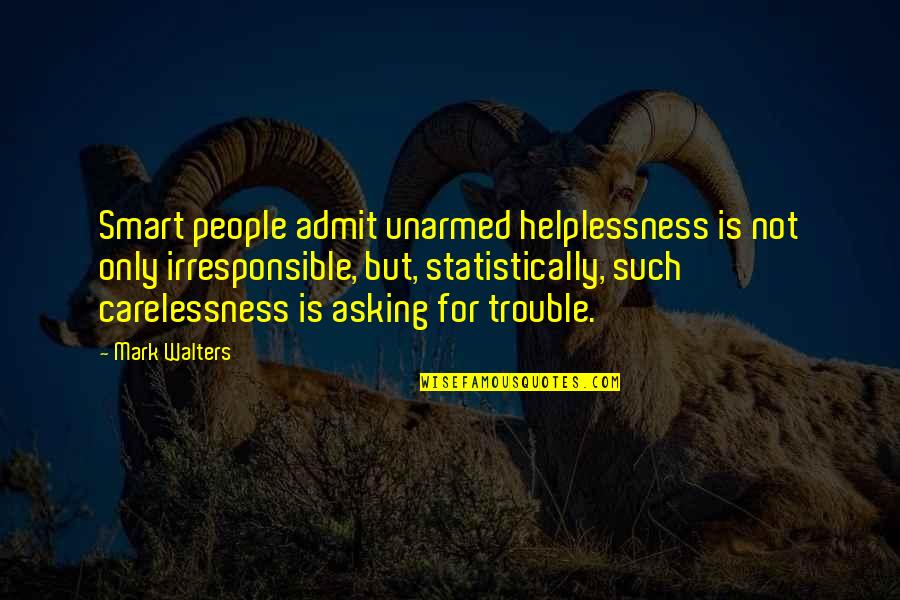 Unarmed Quotes By Mark Walters: Smart people admit unarmed helplessness is not only