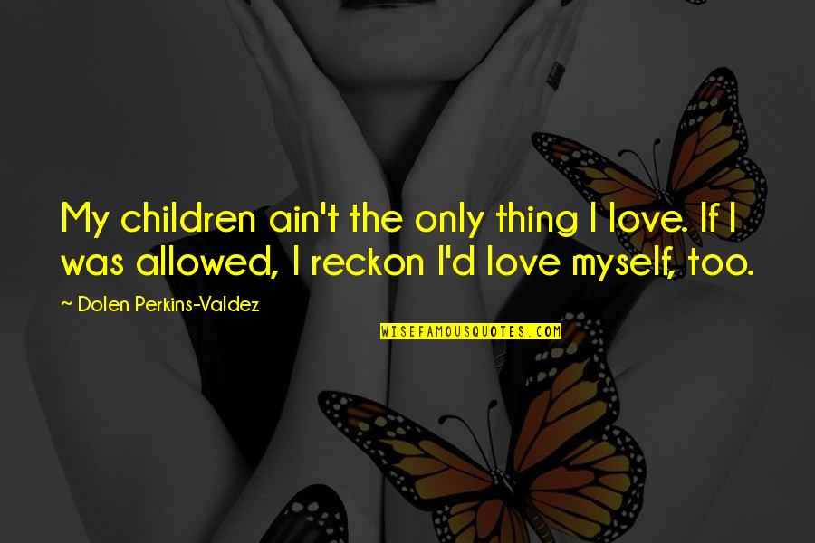 Unassumingly Quotes By Dolen Perkins-Valdez: My children ain't the only thing I love.