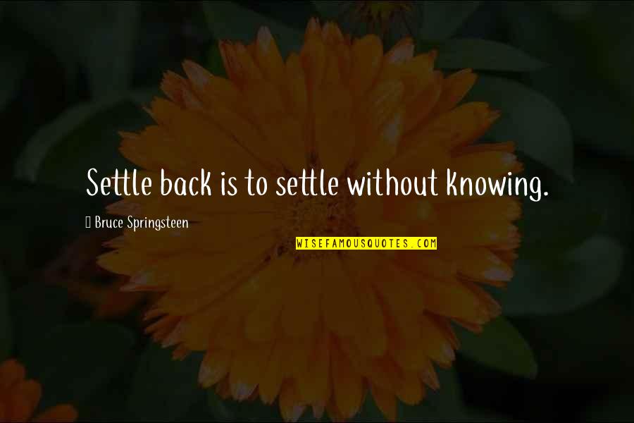 Unbe Quotes By Bruce Springsteen: Settle back is to settle without knowing.