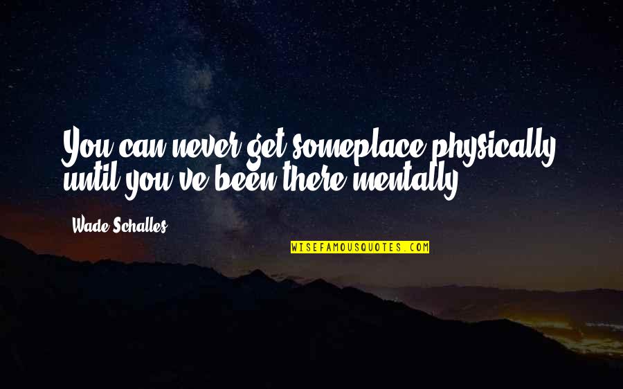 Unbe Quotes By Wade Schalles: You can never get someplace physically until you've