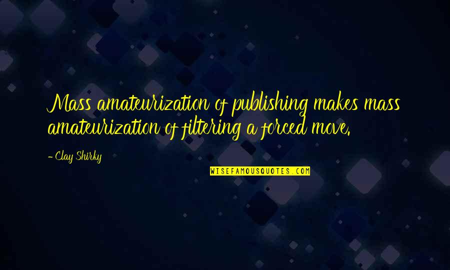 Unbeautiful Men Quotes By Clay Shirky: Mass amateurization of publishing makes mass amateurization of