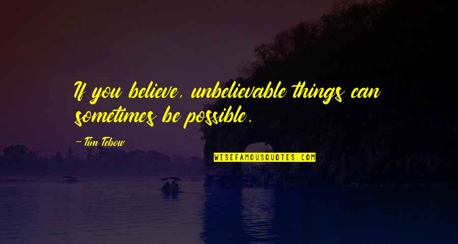 Unbelievable Things Quotes By Tim Tebow: If you believe, unbelievable things can sometimes be