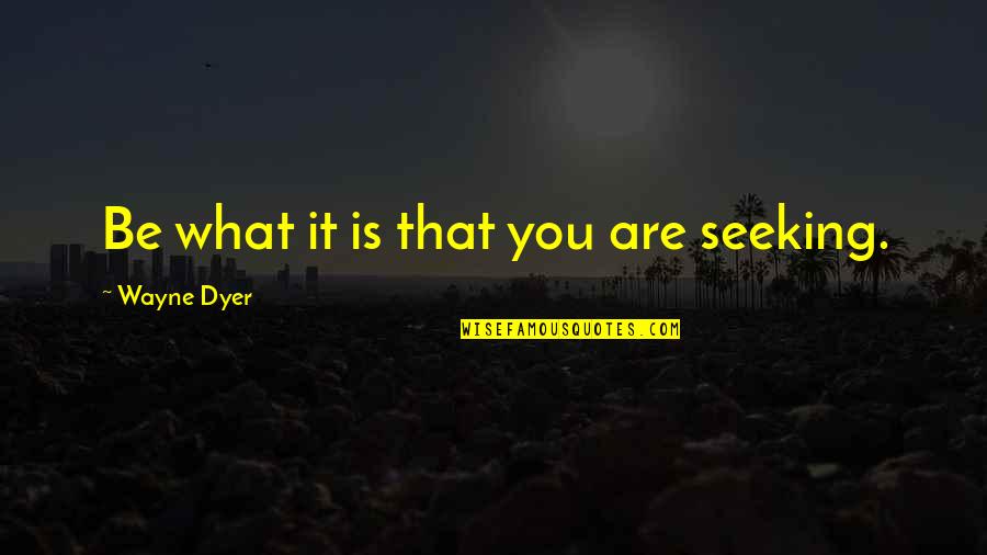 Unbending Synonym Quotes By Wayne Dyer: Be what it is that you are seeking.