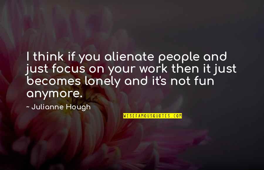 Unbind Quotes By Julianne Hough: I think if you alienate people and just