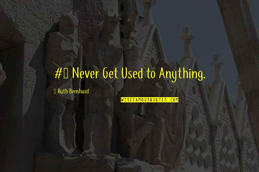 Unbothered And Happy Quotes By Ruth Bernhard: #1 Never Get Used to Anything.