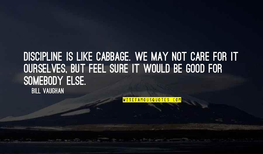 Uncast Social Distance Quotes By Bill Vaughan: Discipline is like cabbage. We may not care