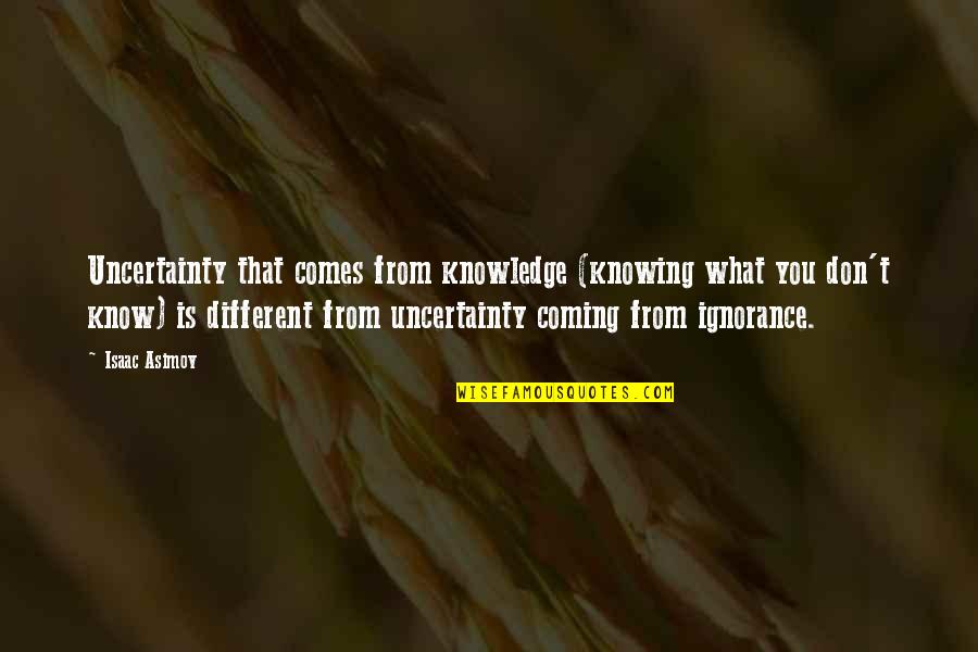 Uncertainty In Life Quotes By Isaac Asimov: Uncertainty that comes from knowledge (knowing what you