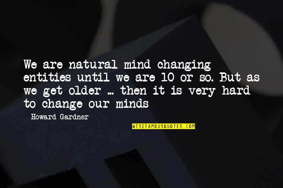 Uncharacter Quotes By Howard Gardner: We are natural mind changing entities until we