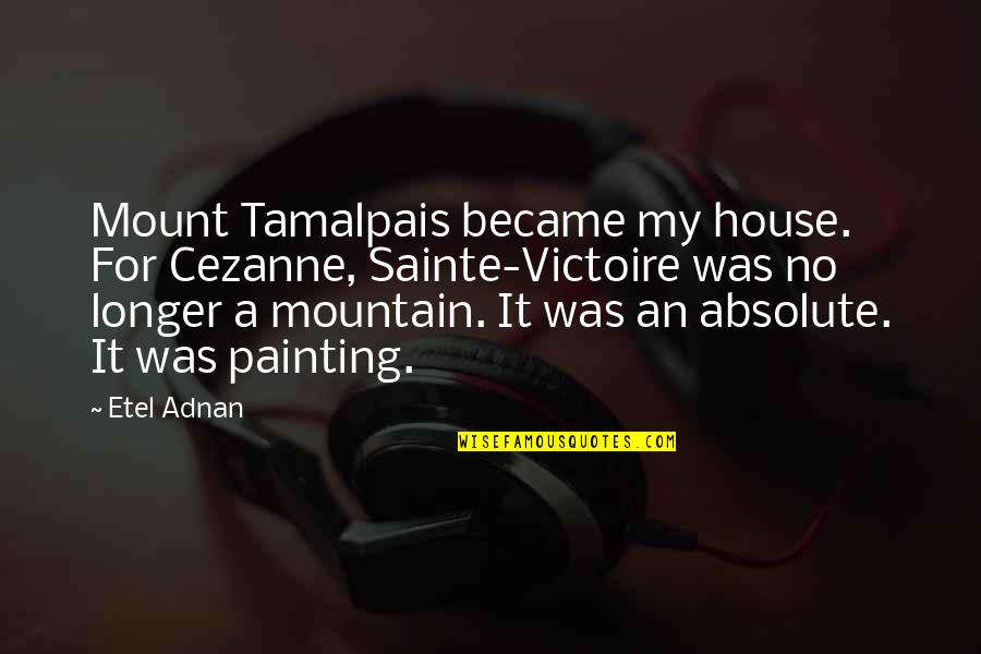 Unclosed Character Quotes By Etel Adnan: Mount Tamalpais became my house. For Cezanne, Sainte-Victoire