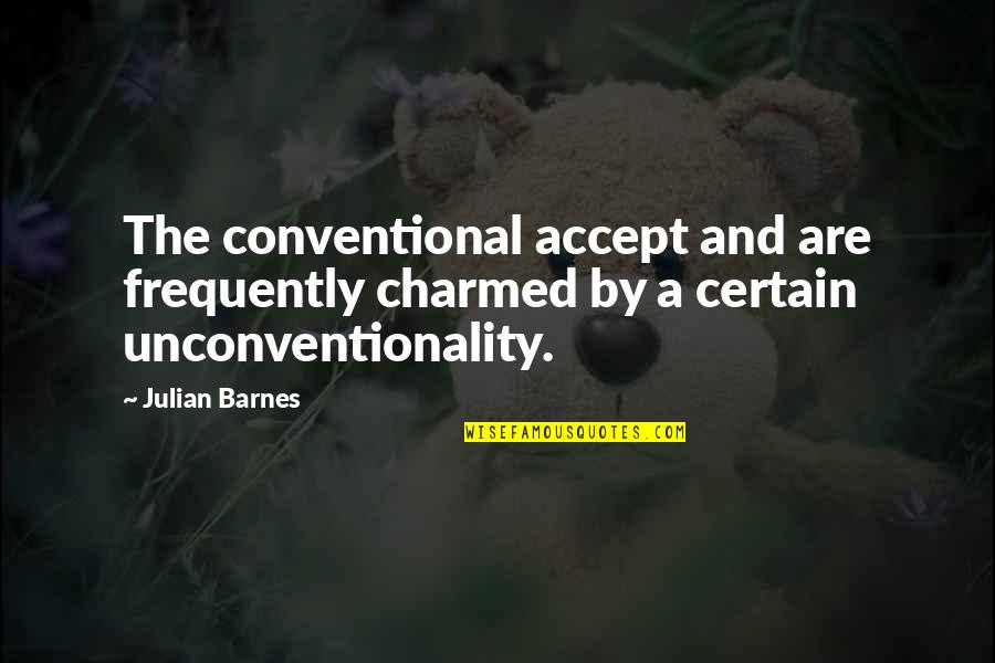 Unconventionality Quotes By Julian Barnes: The conventional accept and are frequently charmed by