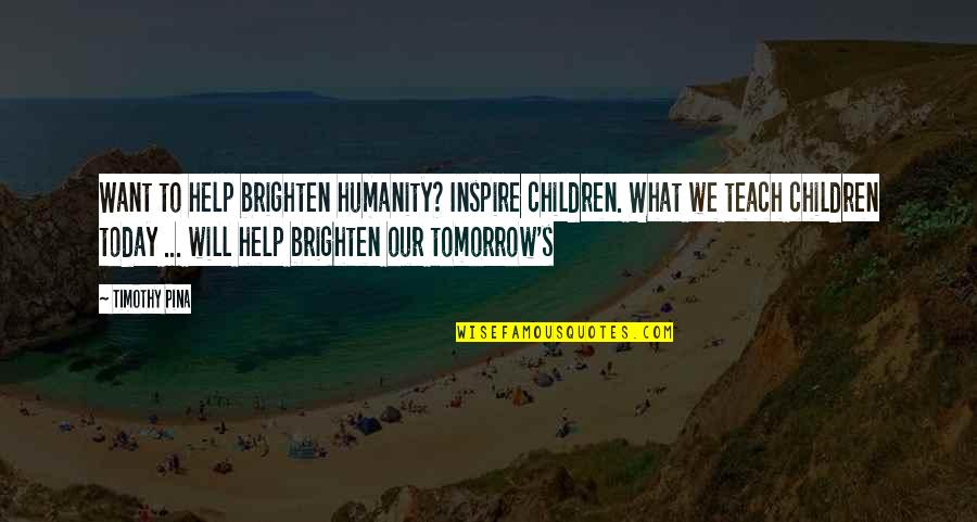 Uncuffing Quotes By Timothy Pina: Want to help brighten humanity? Inspire children. What