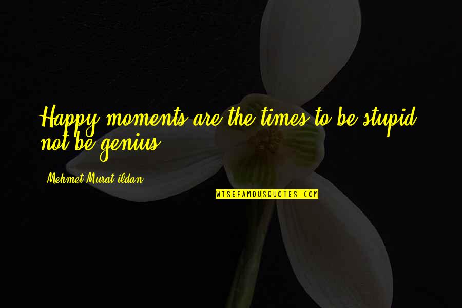 Undamaged Zapruder Quotes By Mehmet Murat Ildan: Happy moments are the times to be stupid,