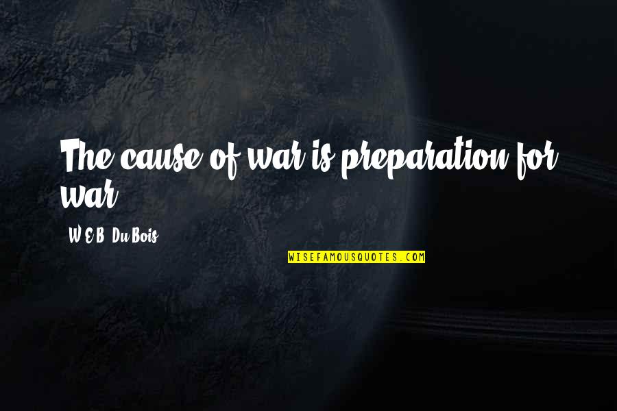 Undamaged Zapruder Quotes By W.E.B. Du Bois: The cause of war is preparation for war.
