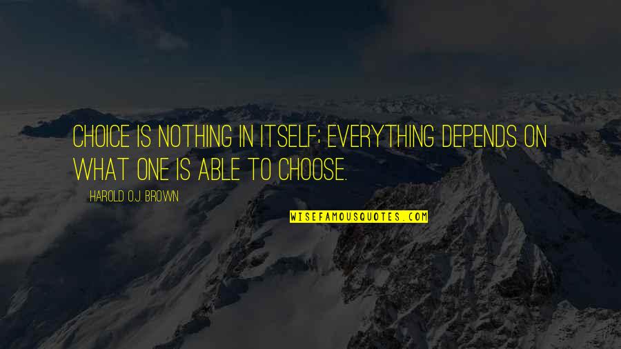 Under One Roof Quotes By Harold O.J. Brown: Choice is nothing in itself; everything depends on