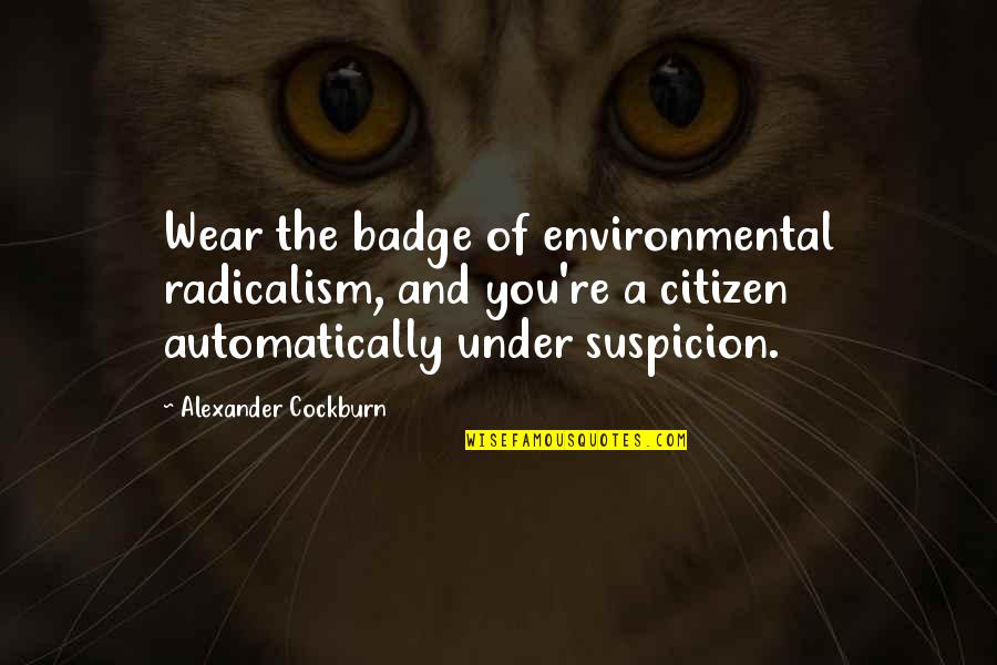 Under Suspicion Quotes By Alexander Cockburn: Wear the badge of environmental radicalism, and you're