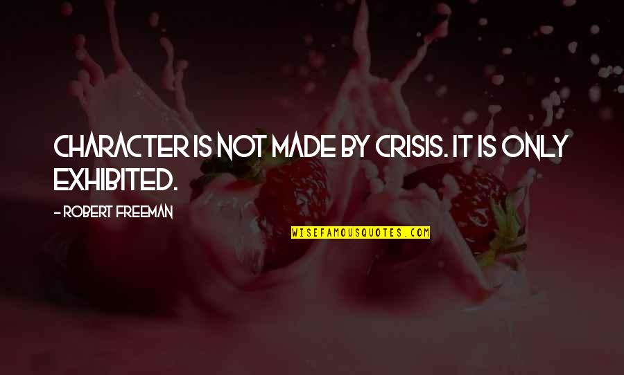 Underdevelopment Is A State Quotes By Robert Freeman: Character is not made by crisis. It is