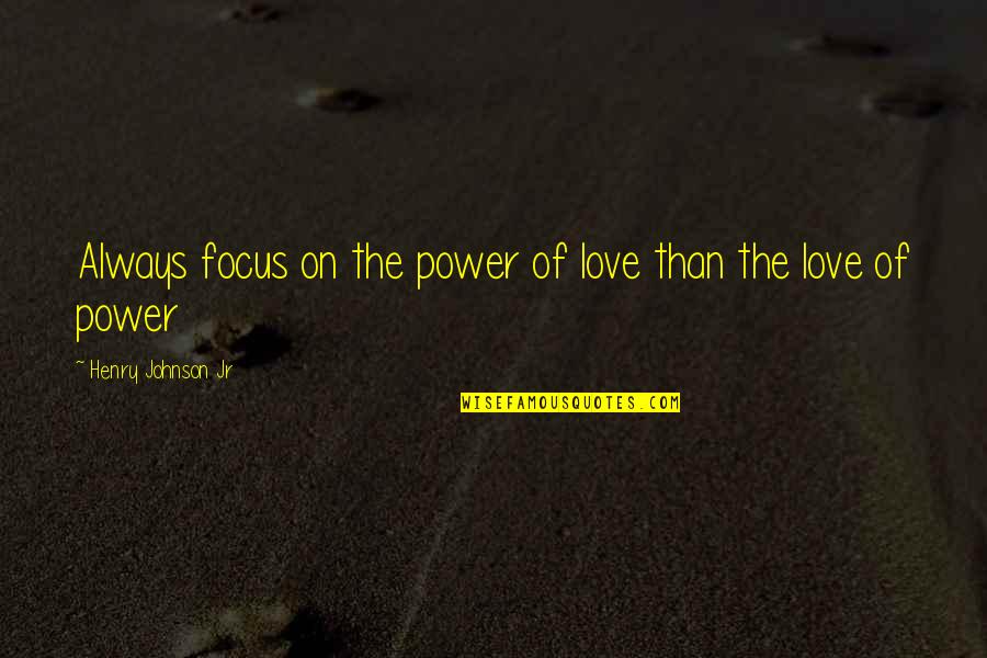 Underdevelopment Theory Quotes By Henry Johnson Jr: Always focus on the power of love than