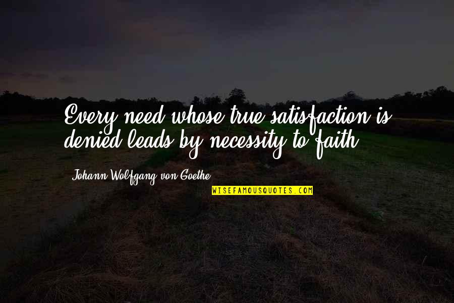 Underoath Quotes By Johann Wolfgang Von Goethe: Every need whose true satisfaction is denied leads