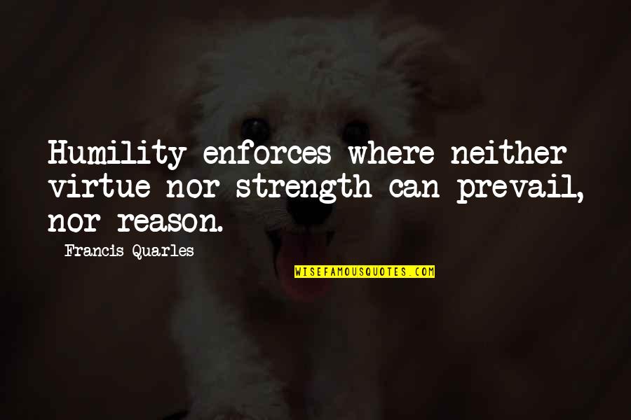 Underselling Myself Quotes By Francis Quarles: Humility enforces where neither virtue nor strength can