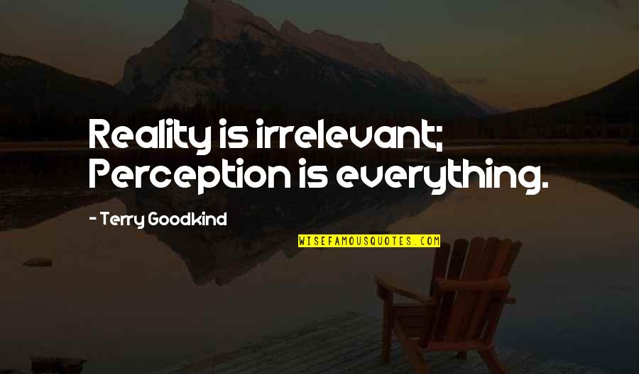 Underselling Myself Quotes By Terry Goodkind: Reality is irrelevant; Perception is everything.