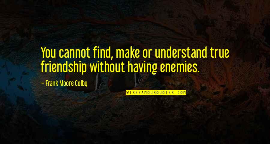 Understand Quotes By Frank Moore Colby: You cannot find, make or understand true friendship