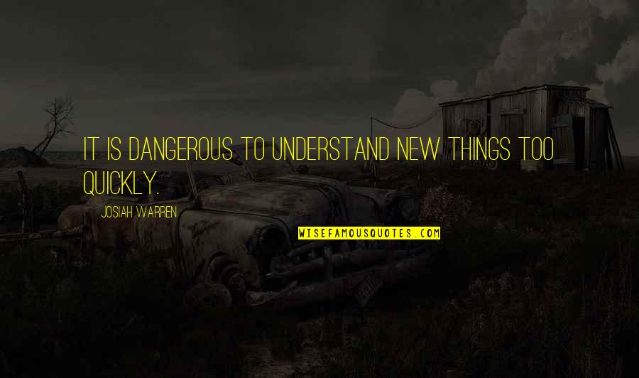 Understand Quotes By Josiah Warren: It is dangerous to understand new things too