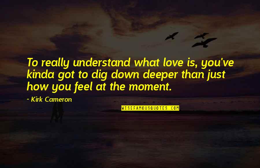 Understand Quotes By Kirk Cameron: To really understand what love is, you've kinda