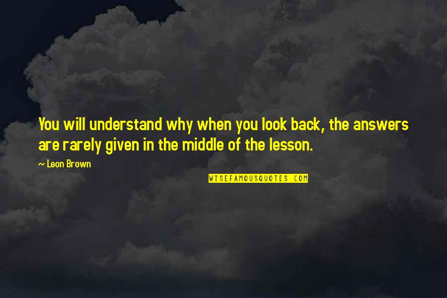 Understand Why Quotes By Leon Brown: You will understand why when you look back,