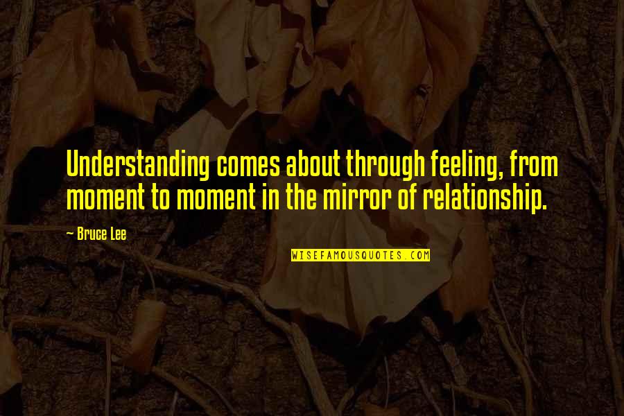 Understanding Each Other In A Relationship Quotes By Bruce Lee: Understanding comes about through feeling, from moment to