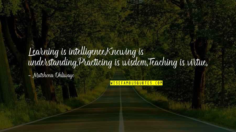 Understanding Learning Quotes By Matshona Dhliwayo: Learning is intelligence.Knowing is understanding.Practicing is wisdom.Teaching is