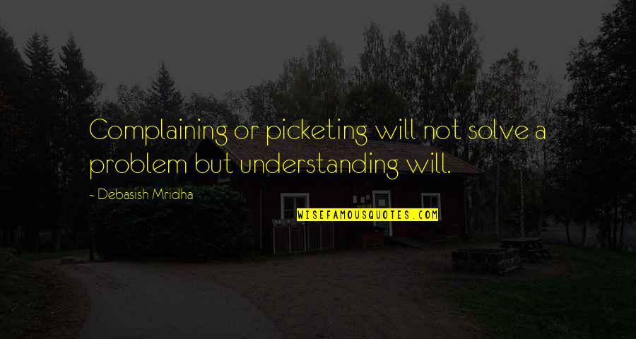 Understanding Life Quotes Quotes By Debasish Mridha: Complaining or picketing will not solve a problem