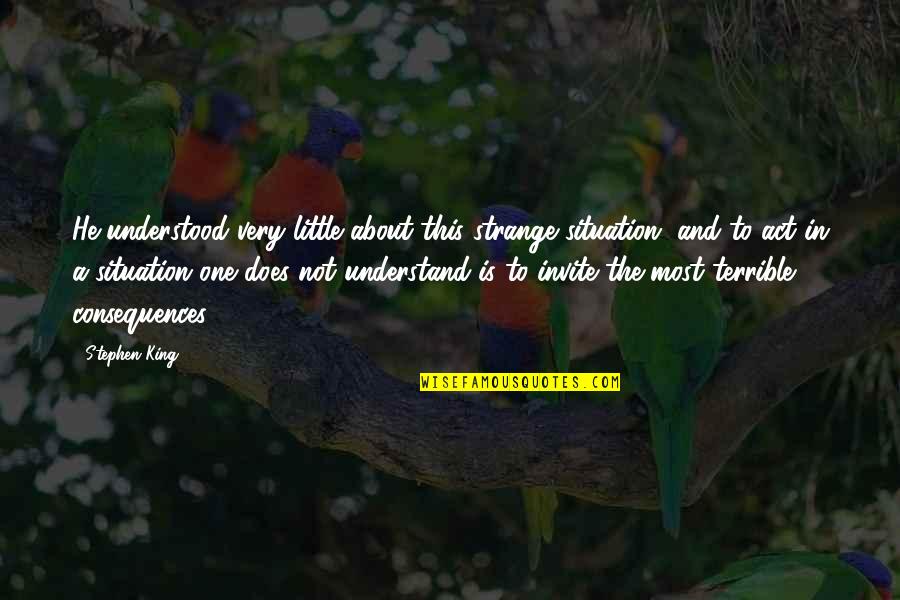 Understood The Situation Quotes By Stephen King: He understood very little about this strange situation,